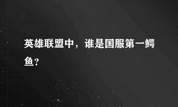 英雄联盟中，谁是国服第一鳄鱼？
