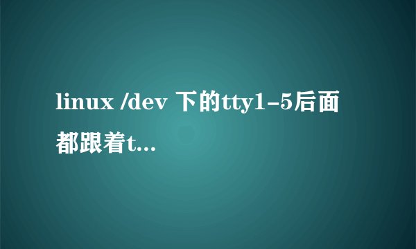 linux /dev 下的tty1-5后面都跟着ttyx(0-9)十个文件，而tty6只跟四个tty6(0-3)文件，tty7-9后没有其他文件
