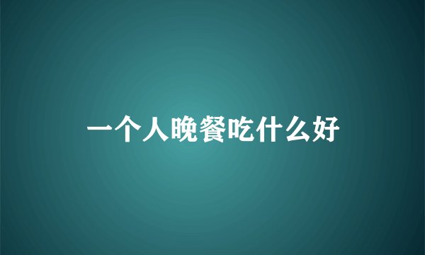一个人晚餐吃什么好