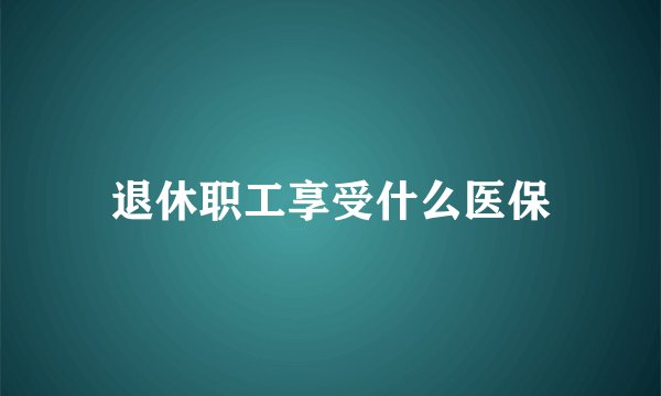 退休职工享受什么医保
