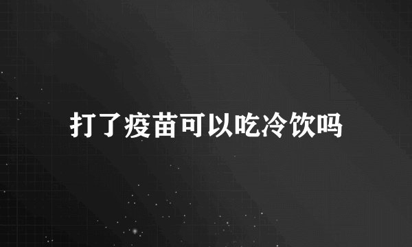 打了疫苗可以吃冷饮吗