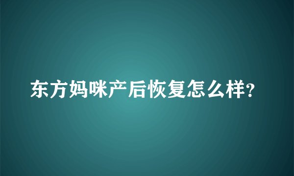 东方妈咪产后恢复怎么样？