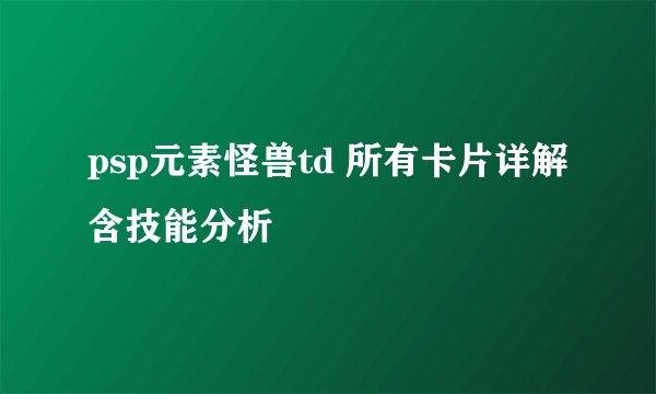 psp元素怪兽td 所有卡片详解含技能分析