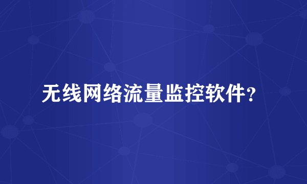 无线网络流量监控软件？