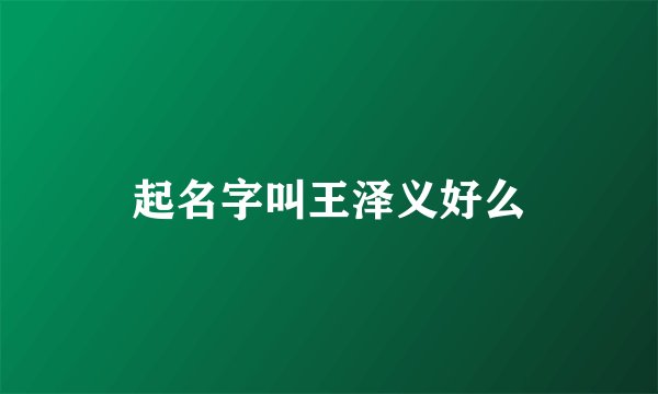 起名字叫王泽义好么