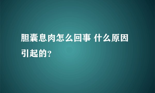 胆囊息肉怎么回事 什么原因引起的？
