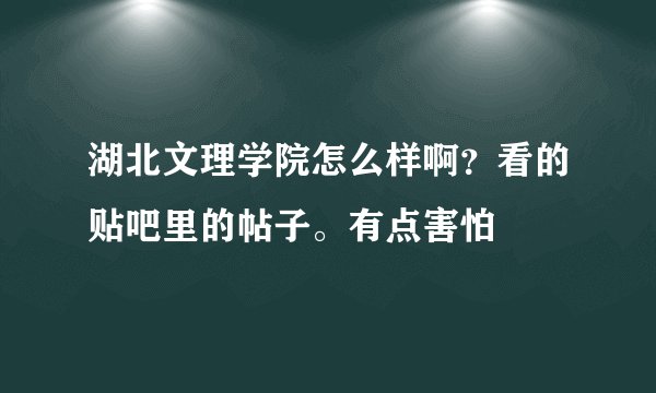 湖北文理学院怎么样啊？看的贴吧里的帖子。有点害怕