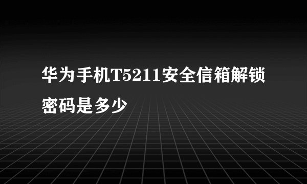 华为手机T5211安全信箱解锁密码是多少