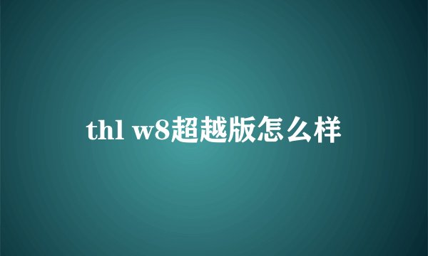 thl w8超越版怎么样