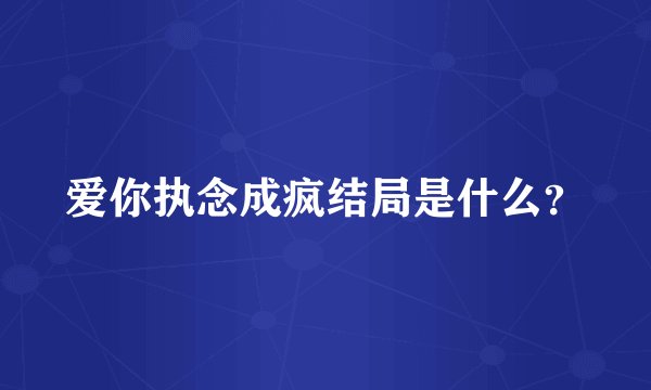 爱你执念成疯结局是什么？