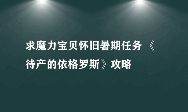 求魔力宝贝怀旧暑期任务 《待产的依格罗斯》攻略