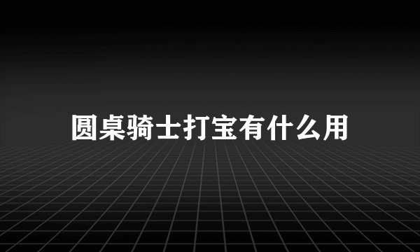 圆桌骑士打宝有什么用