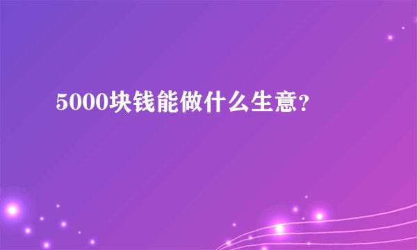 5000块钱能做什么生意？