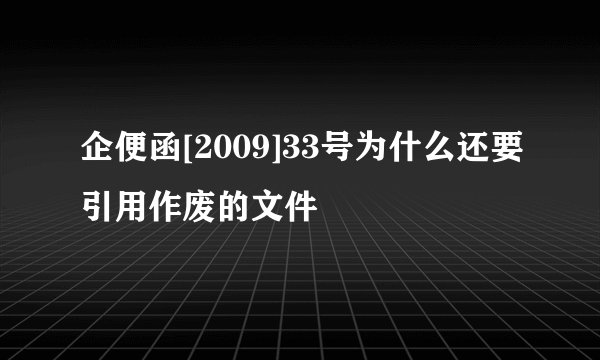企便函[2009]33号为什么还要引用作废的文件