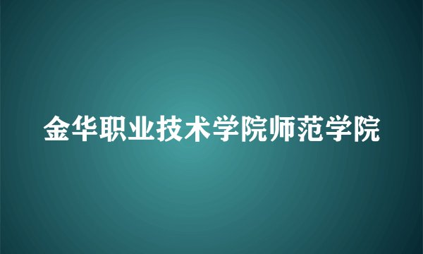 金华职业技术学院师范学院