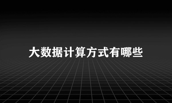 大数据计算方式有哪些