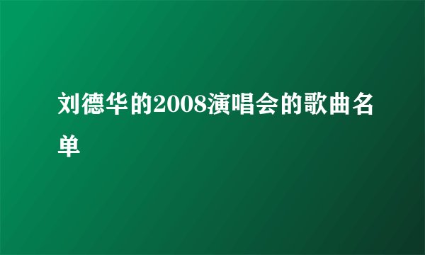 刘德华的2008演唱会的歌曲名单