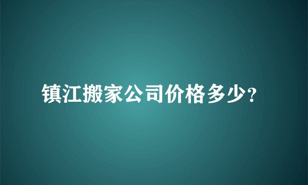 镇江搬家公司价格多少？