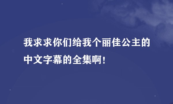 我求求你们给我个丽佳公主的中文字幕的全集啊！