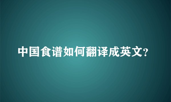 中国食谱如何翻译成英文？