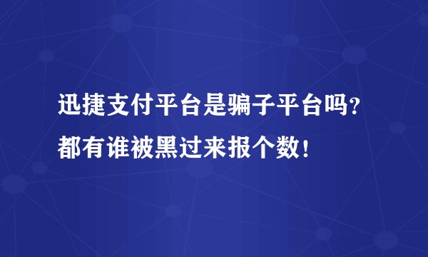 迅捷支付平台是骗子平台吗？都有谁被黑过来报个数！