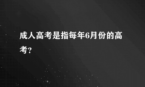 成人高考是指每年6月份的高考？