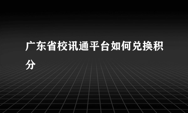 广东省校讯通平台如何兑换积分