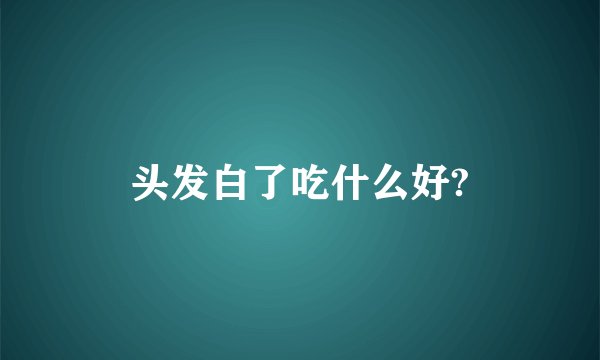 头发白了吃什么好?