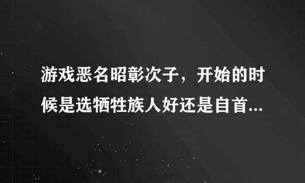 游戏恶名昭彰次子，开始的时候是选牺牲族人好还是自首好啊，会影响到什么吗