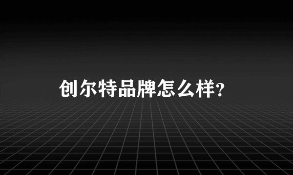 创尔特品牌怎么样？