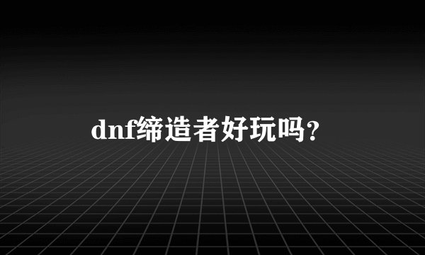 dnf缔造者好玩吗？