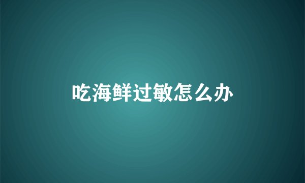 吃海鲜过敏怎么办