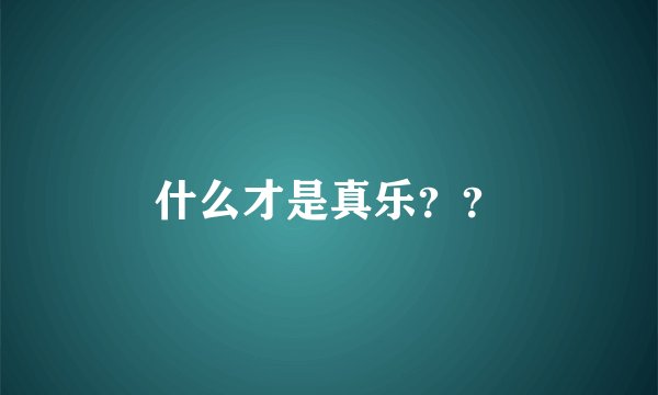 什么才是真乐？？