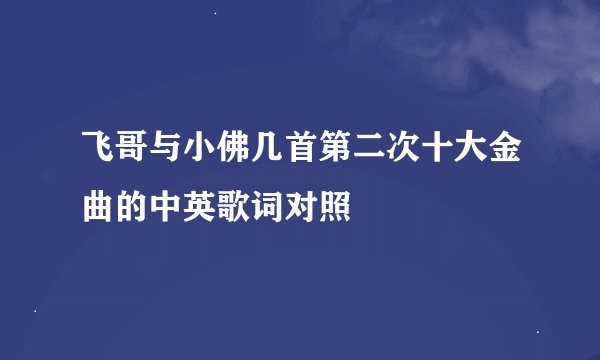飞哥与小佛几首第二次十大金曲的中英歌词对照