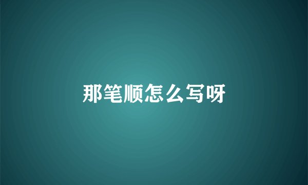 那笔顺怎么写呀