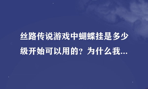 丝路传说游戏中蝴蝶挂是多少级开始可以用的？为什么我用一级罗马号时，蝴蝶挂连接不到游戏？