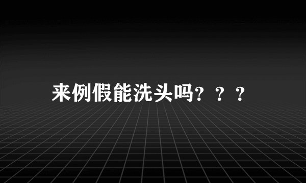 来例假能洗头吗？？？