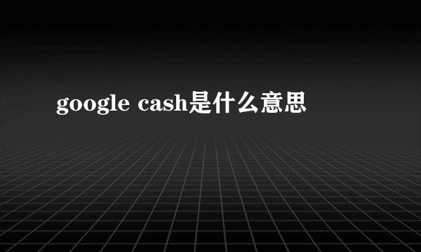 google cash是什么意思