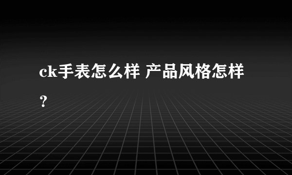 ck手表怎么样 产品风格怎样？