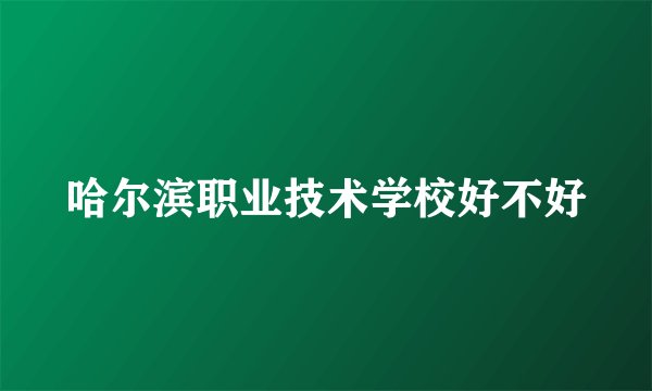 哈尔滨职业技术学校好不好