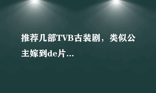 推荐几部TVB古装剧，类似公主嫁到de片...