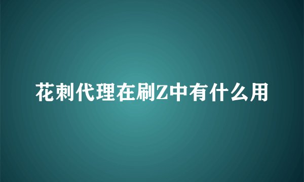 花刺代理在刷Z中有什么用