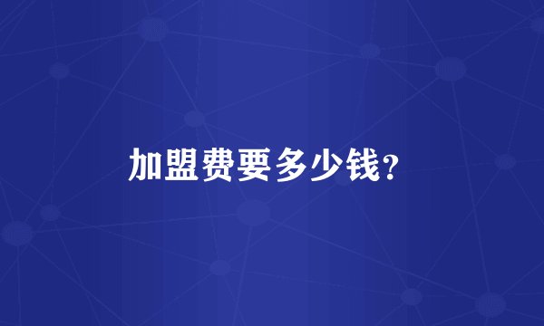 加盟费要多少钱？