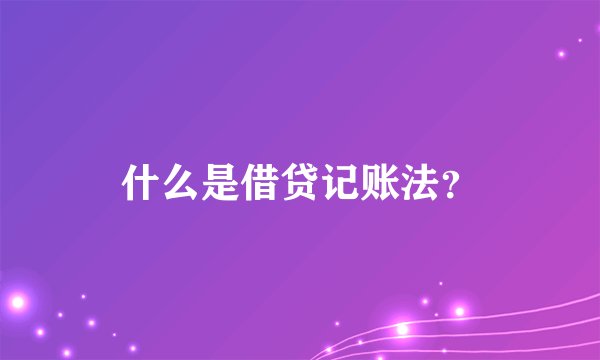 什么是借贷记账法？