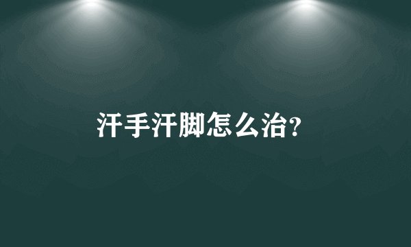 汗手汗脚怎么治？