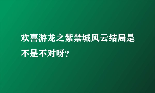 欢喜游龙之紫禁城风云结局是不是不对呀？
