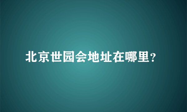 北京世园会地址在哪里？