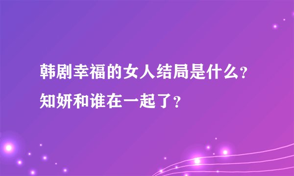 韩剧幸福的女人结局是什么？知妍和谁在一起了？