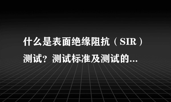 什么是表面绝缘阻抗（SIR）测试？测试标准及测试的目的是？