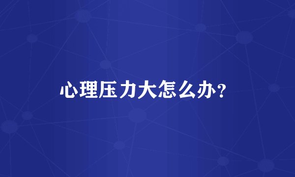 心理压力大怎么办？